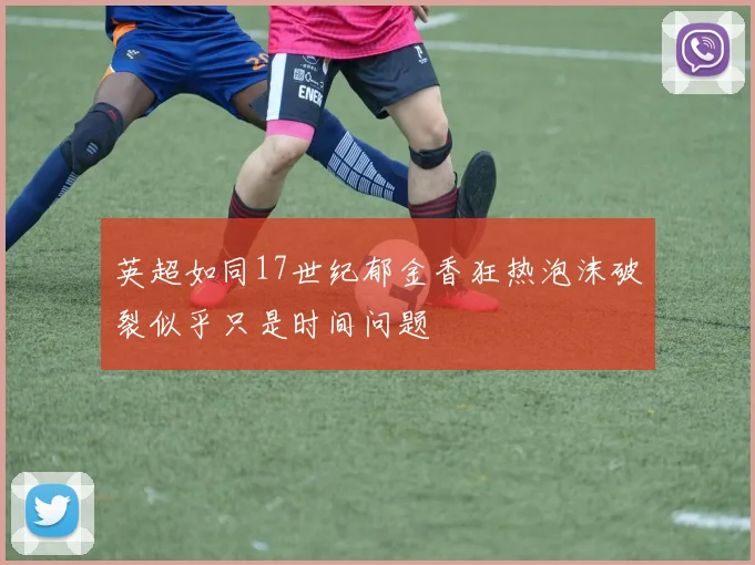 英超如同17世纪郁金香狂热泡沫破裂似乎只是时间问题
