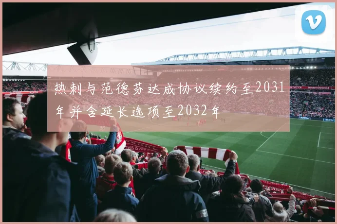 热刺与范德芬达成协议续约至2031年并含延长选项至2032年